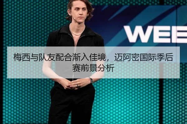 梅西与队友配合渐入佳境，迈阿密国际季后赛前景分析